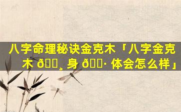 八字命理秘诀金克木「八字金克木 🕸 身 🌷 体会怎么样」